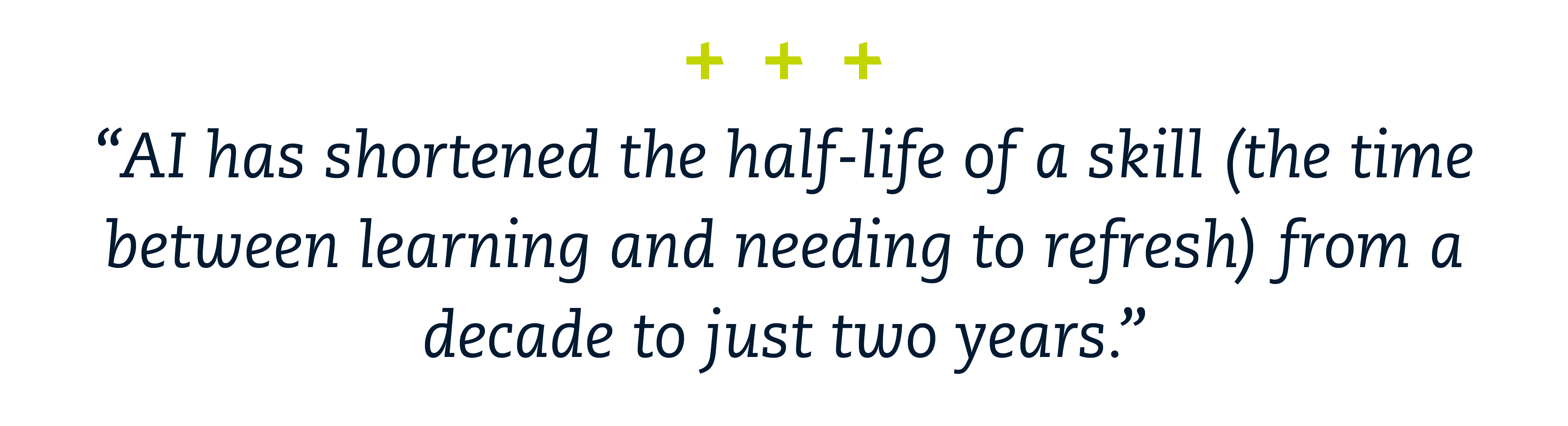"AI has shortened the half-life of a skill (the time between learning and needing to refresh) from a decade to just two years."