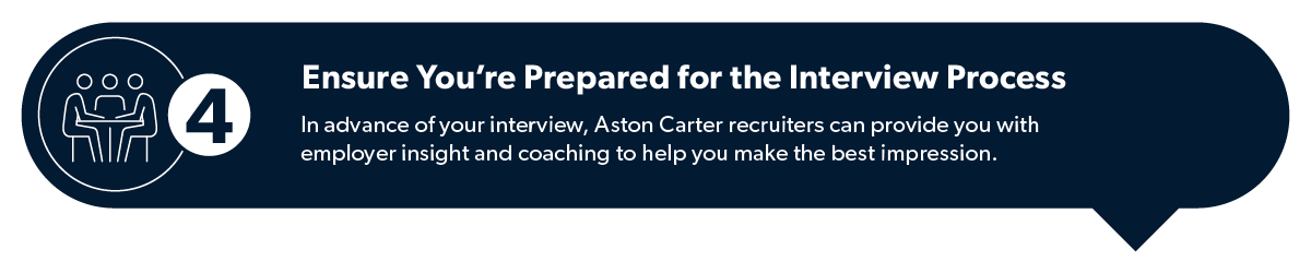 Ensure you're prepared for the interview process: In advance of your interview, Aston Carter recruiters can provide you with employer insight and coaching to help you make the best impression.