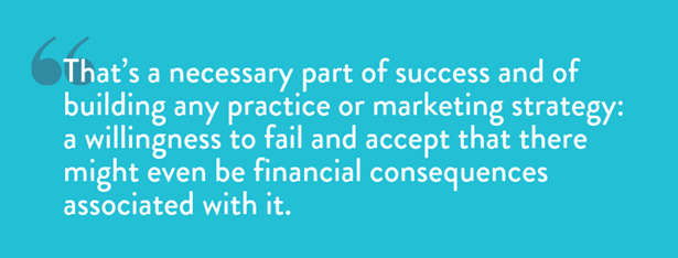 That's a necessary part of success and of building any practice or marketing strategy